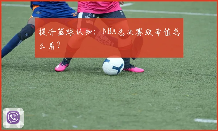 提升篮球认知：NBA总决赛效率值怎么看？