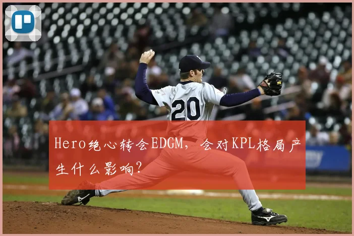 Hero绝心转会EDGM，会对KPL格局产生什么影响？