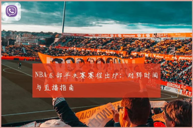 NBA东部半决赛赛程出炉：对阵时间与直播指南