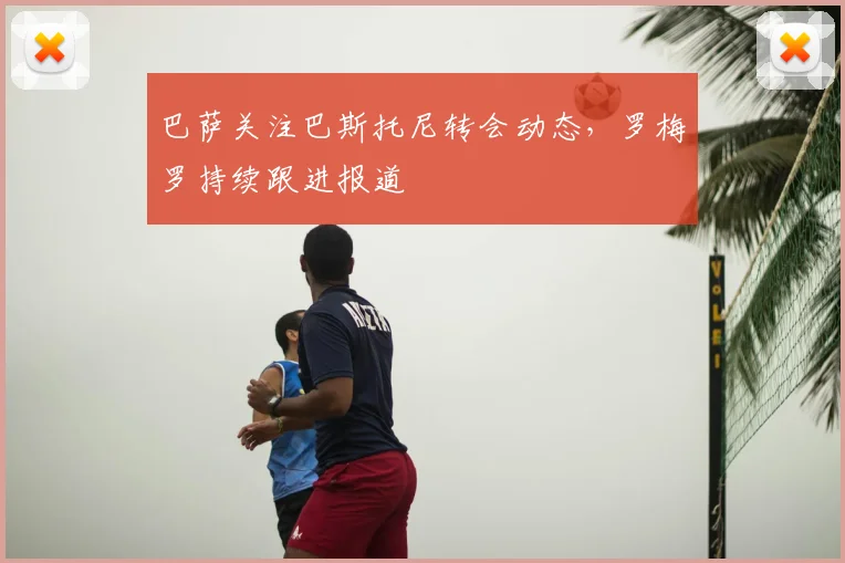 巴萨关注巴斯托尼转会动态，罗梅罗持续跟进报道