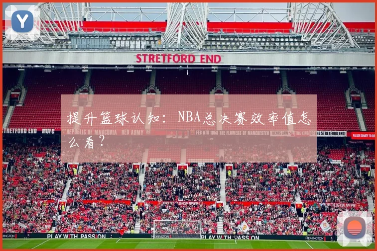 提升篮球认知：NBA总决赛效率值怎么看？