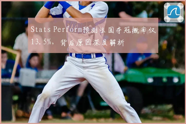 Stats Perform预测法国夺冠概率仅13.5%，背后原因深度解析