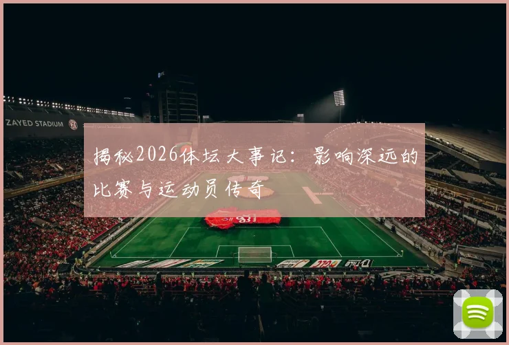 揭秘2026体坛大事记：影响深远的比赛与运动员传奇
