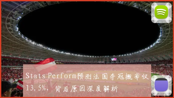 Stats Perform预测法国夺冠概率仅13.5%，背后原因深度解析